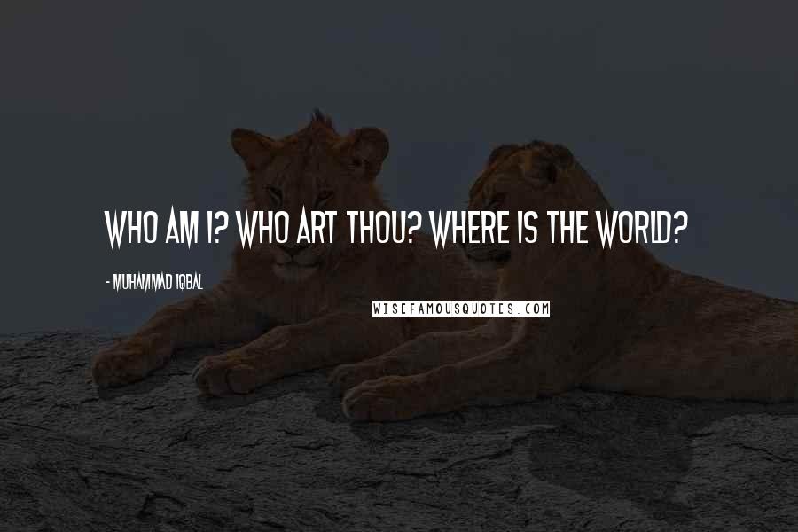 Muhammad Iqbal Quotes: Who am I? Who art Thou? Where is the world?