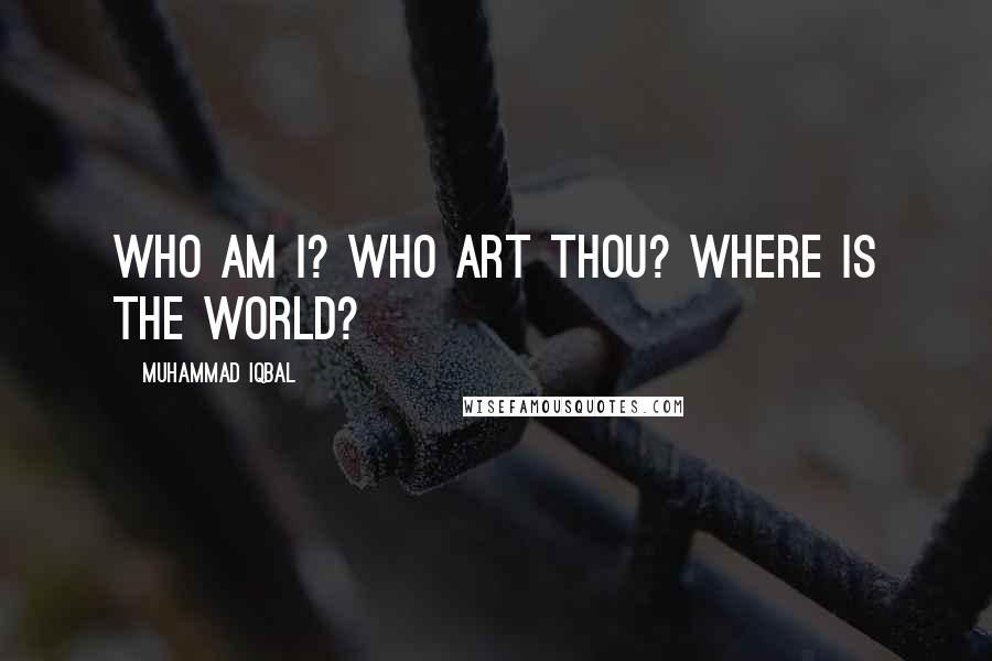 Muhammad Iqbal Quotes: Who am I? Who art Thou? Where is the world?