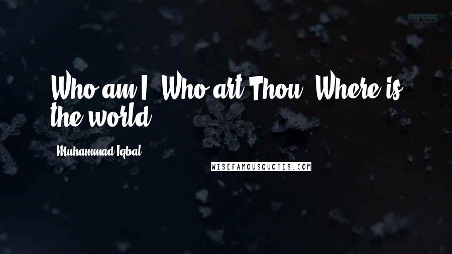 Muhammad Iqbal Quotes: Who am I? Who art Thou? Where is the world?