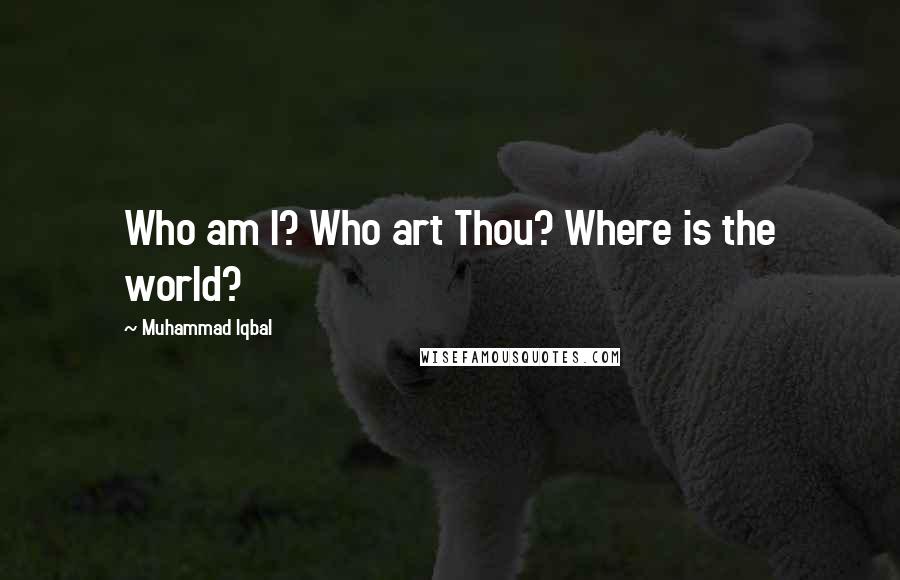 Muhammad Iqbal Quotes: Who am I? Who art Thou? Where is the world?