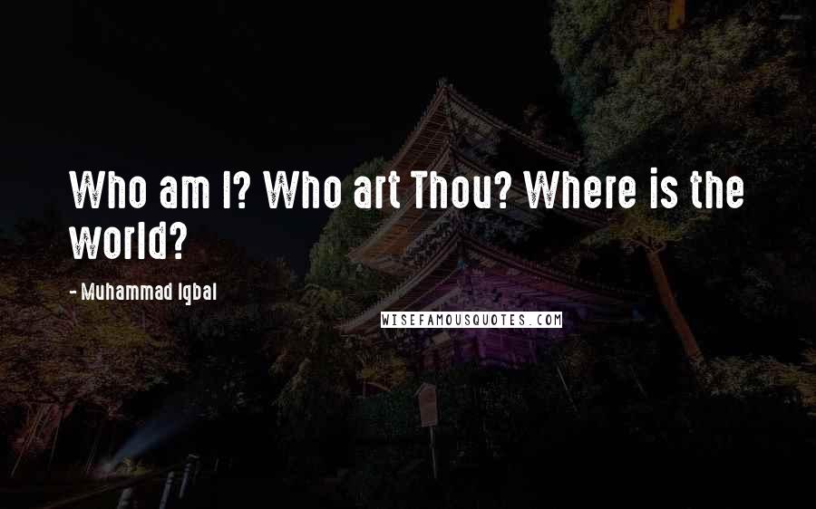 Muhammad Iqbal Quotes: Who am I? Who art Thou? Where is the world?