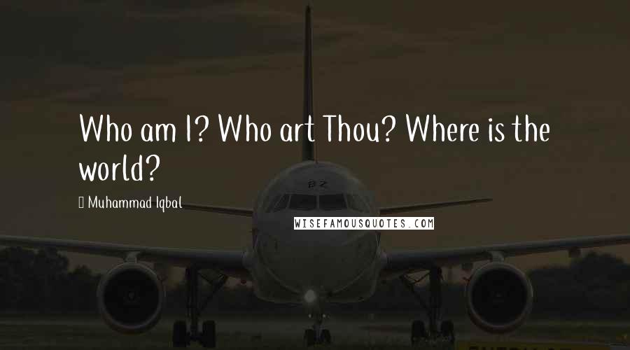 Muhammad Iqbal Quotes: Who am I? Who art Thou? Where is the world?