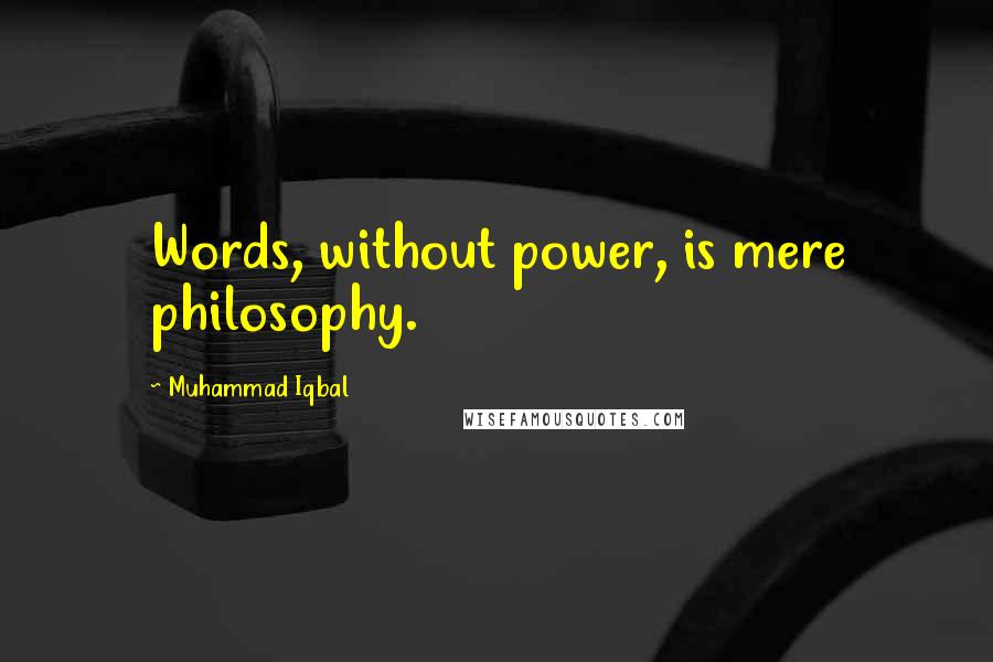 Muhammad Iqbal Quotes: Words, without power, is mere philosophy.