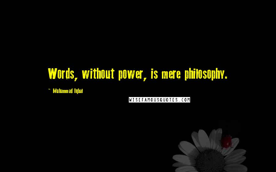 Muhammad Iqbal Quotes: Words, without power, is mere philosophy.