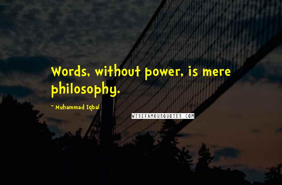 Muhammad Iqbal Quotes: Words, without power, is mere philosophy.