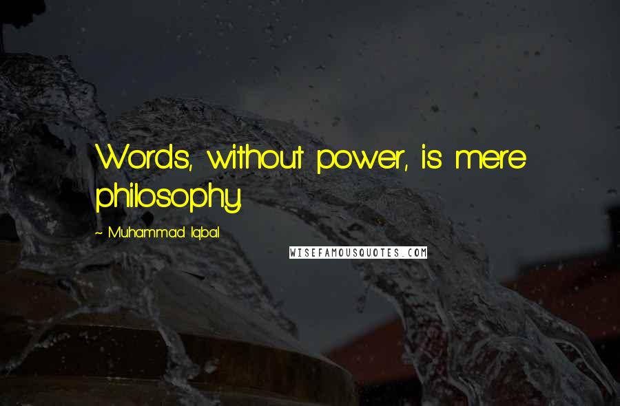 Muhammad Iqbal Quotes: Words, without power, is mere philosophy.