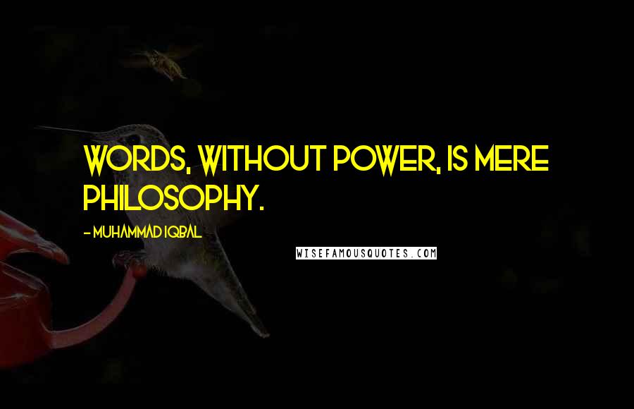 Muhammad Iqbal Quotes: Words, without power, is mere philosophy.