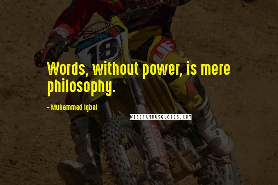 Muhammad Iqbal Quotes: Words, without power, is mere philosophy.