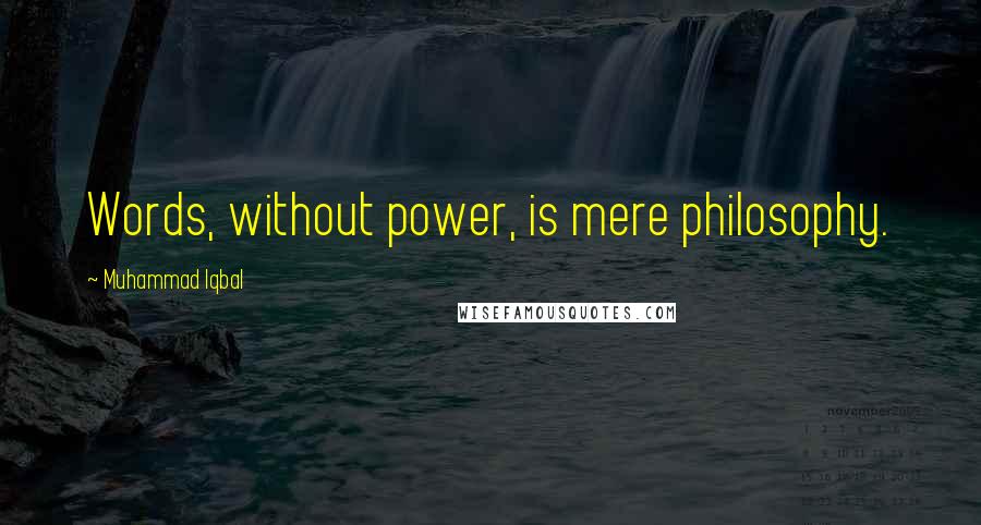 Muhammad Iqbal Quotes: Words, without power, is mere philosophy.