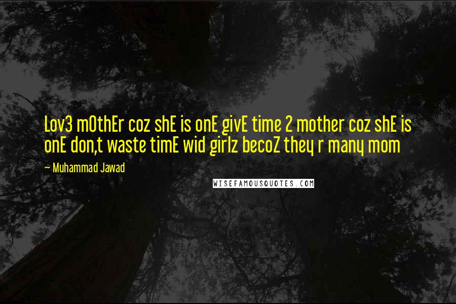 Muhammad Jawad Quotes: Lov3 mOthEr coz shE is onE givE time 2 mother coz shE is onE don,t waste timE wid girlz becoZ they r many mom 