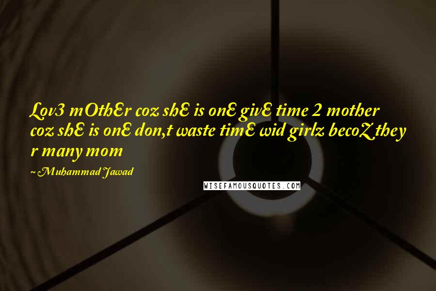 Muhammad Jawad Quotes: Lov3 mOthEr coz shE is onE givE time 2 mother coz shE is onE don,t waste timE wid girlz becoZ they r many mom 