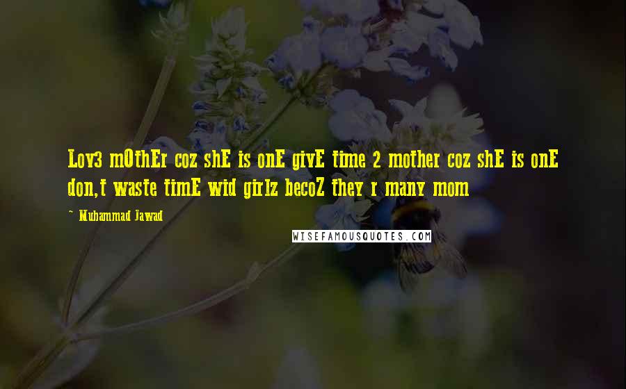 Muhammad Jawad Quotes: Lov3 mOthEr coz shE is onE givE time 2 mother coz shE is onE don,t waste timE wid girlz becoZ they r many mom 