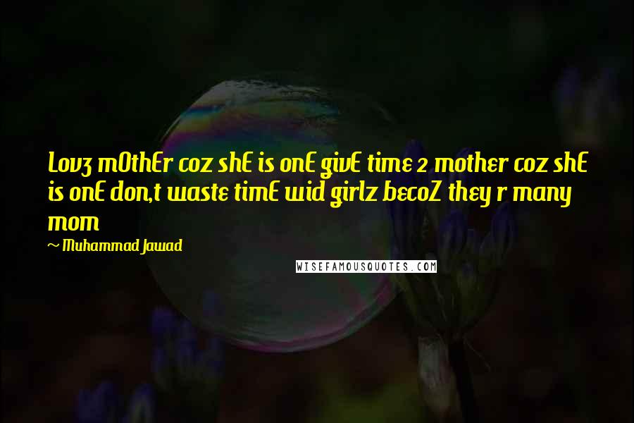 Muhammad Jawad Quotes: Lov3 mOthEr coz shE is onE givE time 2 mother coz shE is onE don,t waste timE wid girlz becoZ they r many mom 