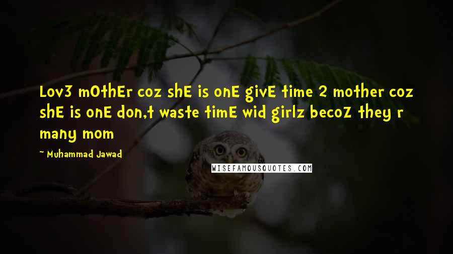 Muhammad Jawad Quotes: Lov3 mOthEr coz shE is onE givE time 2 mother coz shE is onE don,t waste timE wid girlz becoZ they r many mom 