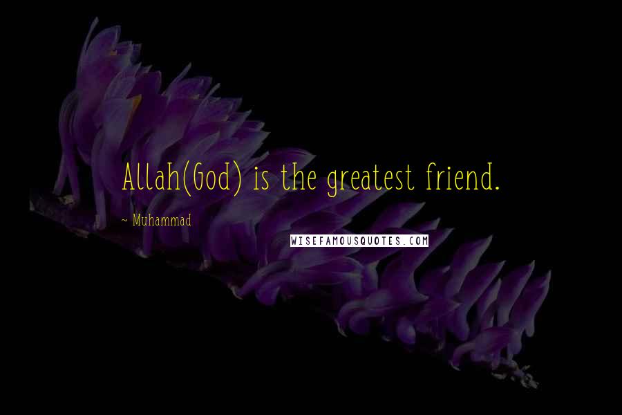 Muhammad Quotes: Allah(God) is the greatest friend.