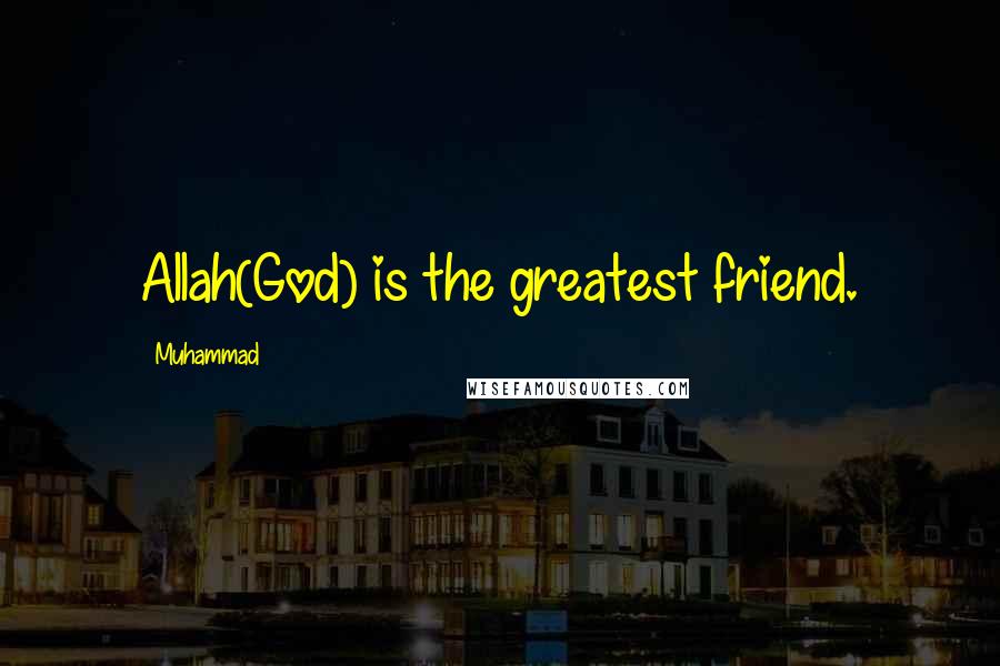 Muhammad Quotes: Allah(God) is the greatest friend.