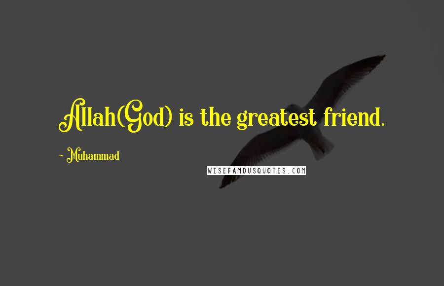 Muhammad Quotes: Allah(God) is the greatest friend.