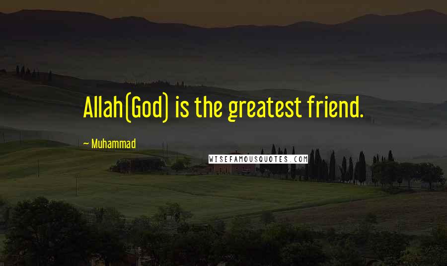 Muhammad Quotes: Allah(God) is the greatest friend.