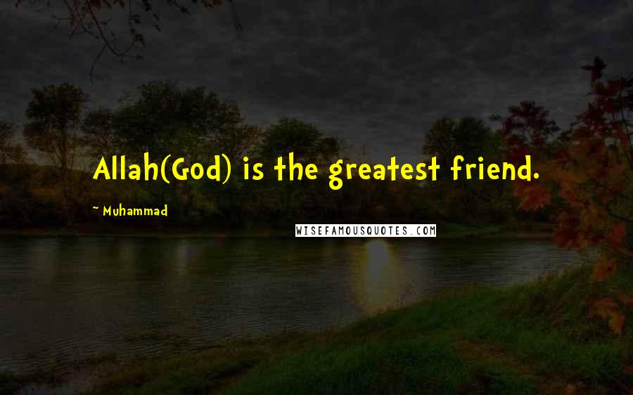 Muhammad Quotes: Allah(God) is the greatest friend.