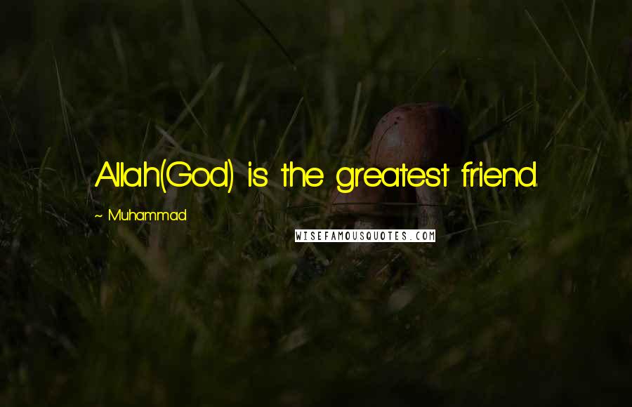 Muhammad Quotes: Allah(God) is the greatest friend.