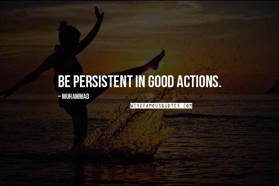 Muhammad Quotes: Be persistent in good actions.