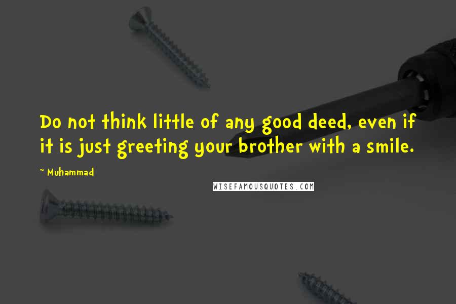 Muhammad Quotes: Do not think little of any good deed, even if it is just greeting your brother with a smile.