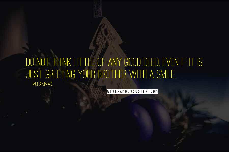 Muhammad Quotes: Do not think little of any good deed, even if it is just greeting your brother with a smile.