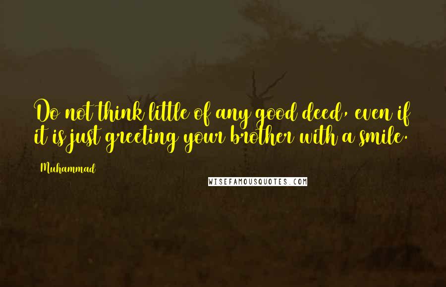 Muhammad Quotes: Do not think little of any good deed, even if it is just greeting your brother with a smile.