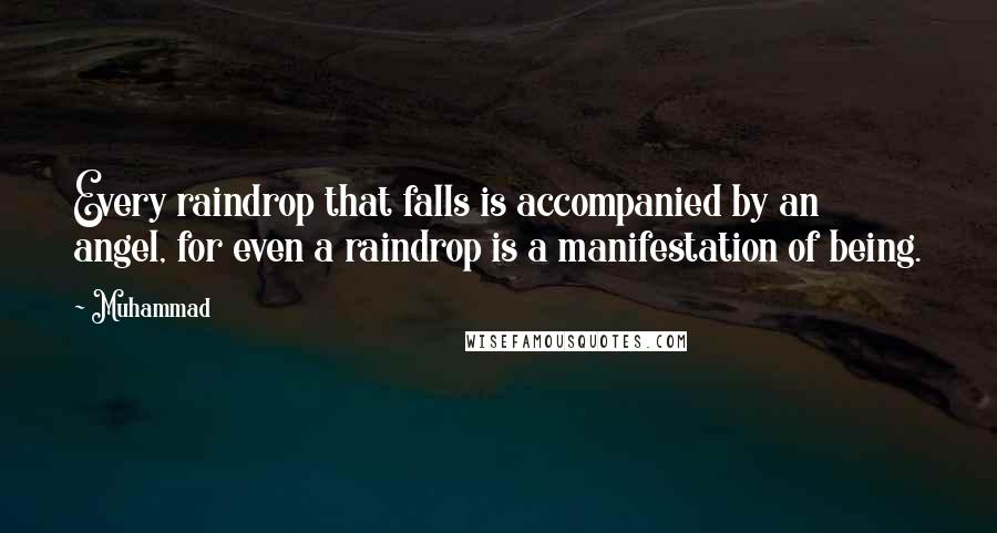 Muhammad Quotes: Every raindrop that falls is accompanied by an angel, for even a raindrop is a manifestation of being.