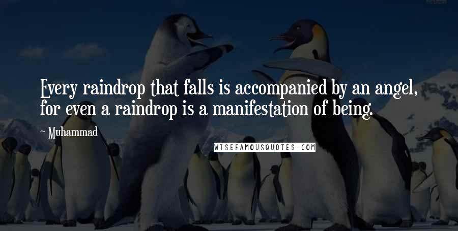 Muhammad Quotes: Every raindrop that falls is accompanied by an angel, for even a raindrop is a manifestation of being.