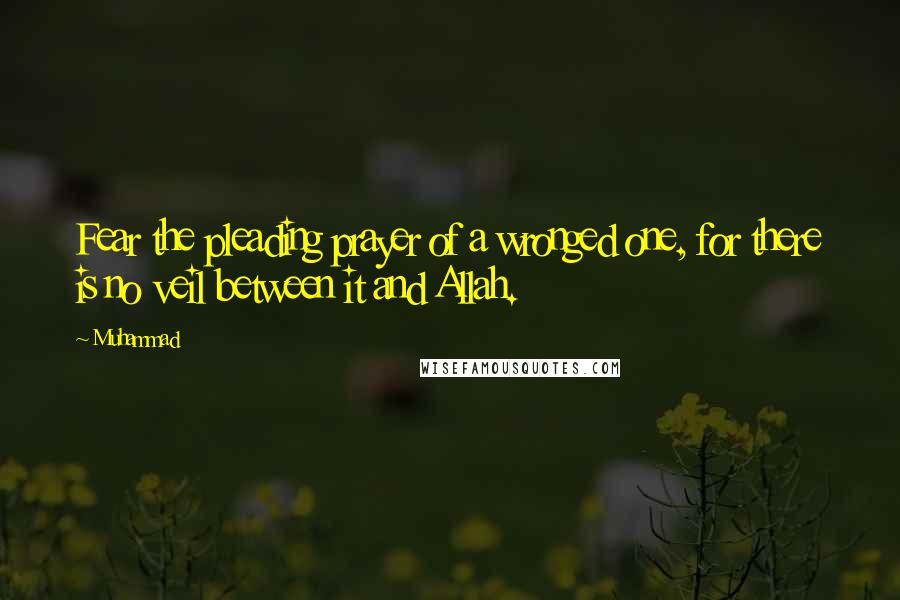 Muhammad Quotes: Fear the pleading prayer of a wronged one, for there is no veil between it and Allah.