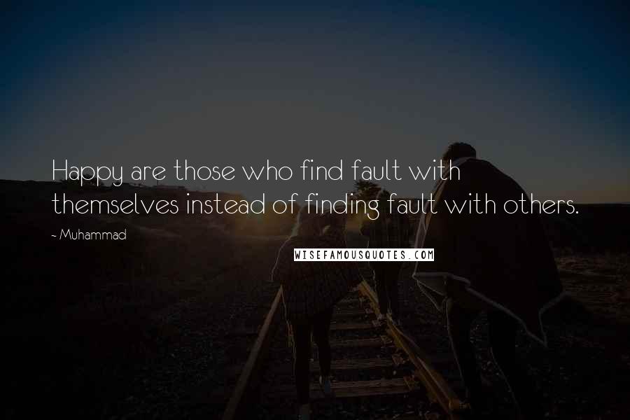 Muhammad Quotes: Happy are those who find fault with themselves instead of finding fault with others.