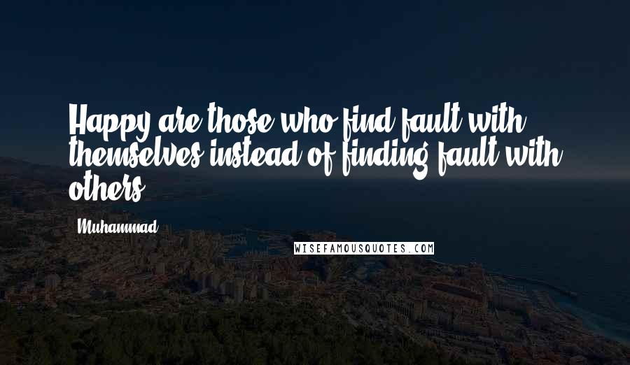 Muhammad Quotes: Happy are those who find fault with themselves instead of finding fault with others.