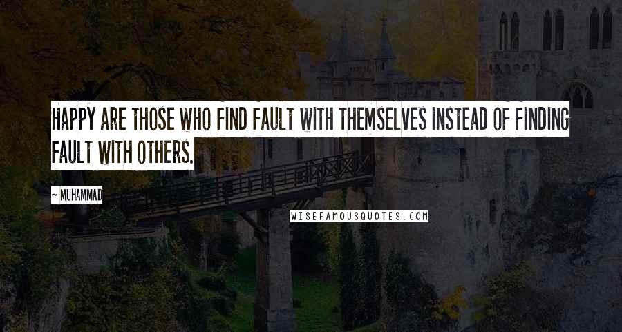 Muhammad Quotes: Happy are those who find fault with themselves instead of finding fault with others.