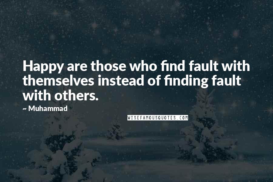 Muhammad Quotes: Happy are those who find fault with themselves instead of finding fault with others.
