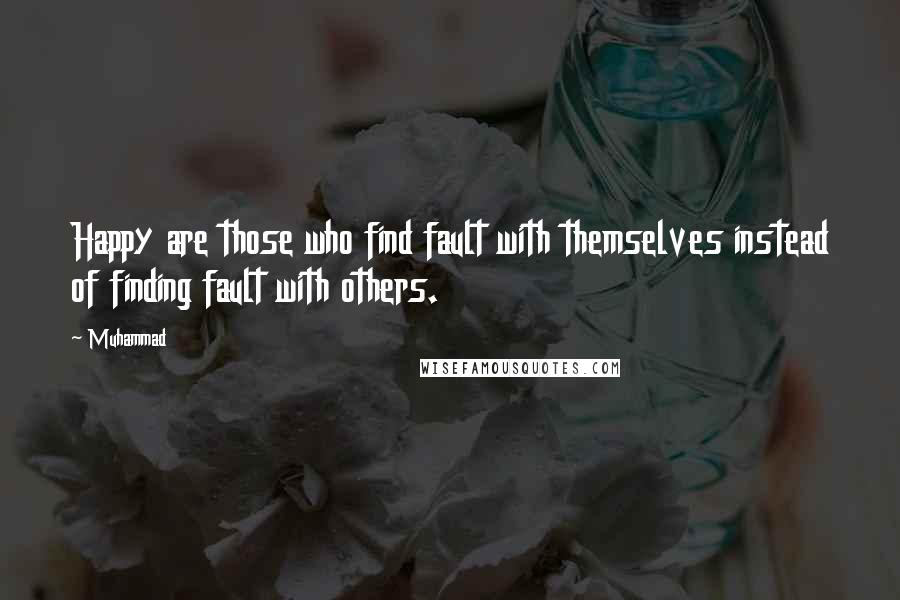 Muhammad Quotes: Happy are those who find fault with themselves instead of finding fault with others.