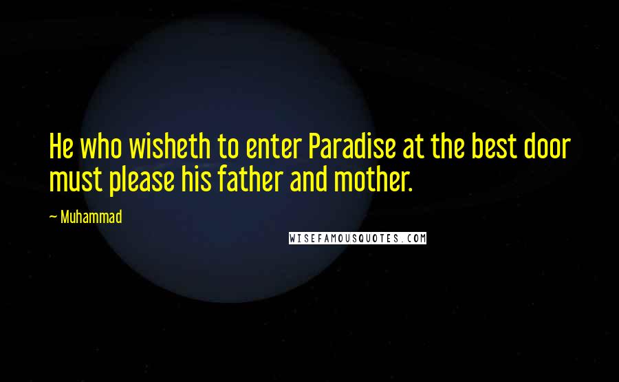 Muhammad Quotes: He who wisheth to enter Paradise at the best door must please his father and mother.