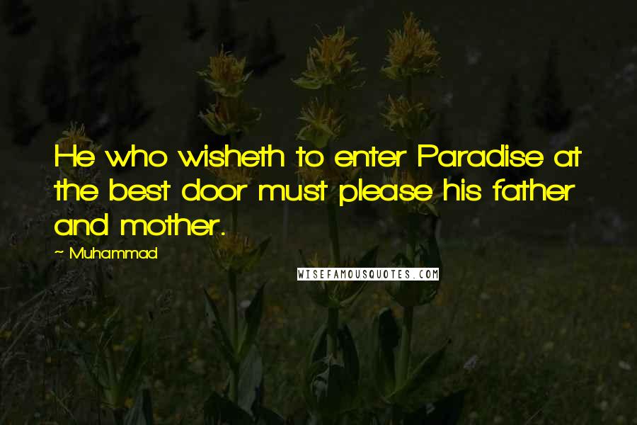 Muhammad Quotes: He who wisheth to enter Paradise at the best door must please his father and mother.