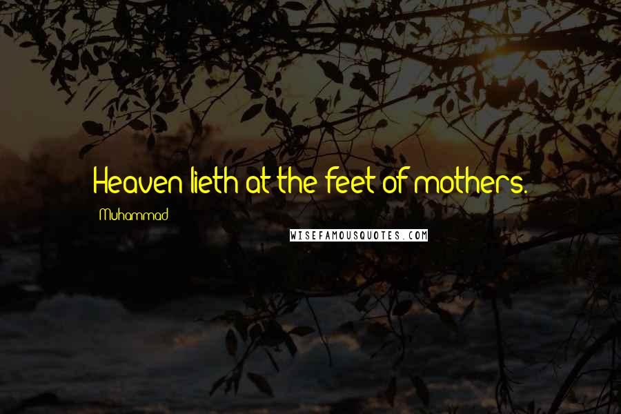 Muhammad Quotes: Heaven lieth at the feet of mothers.