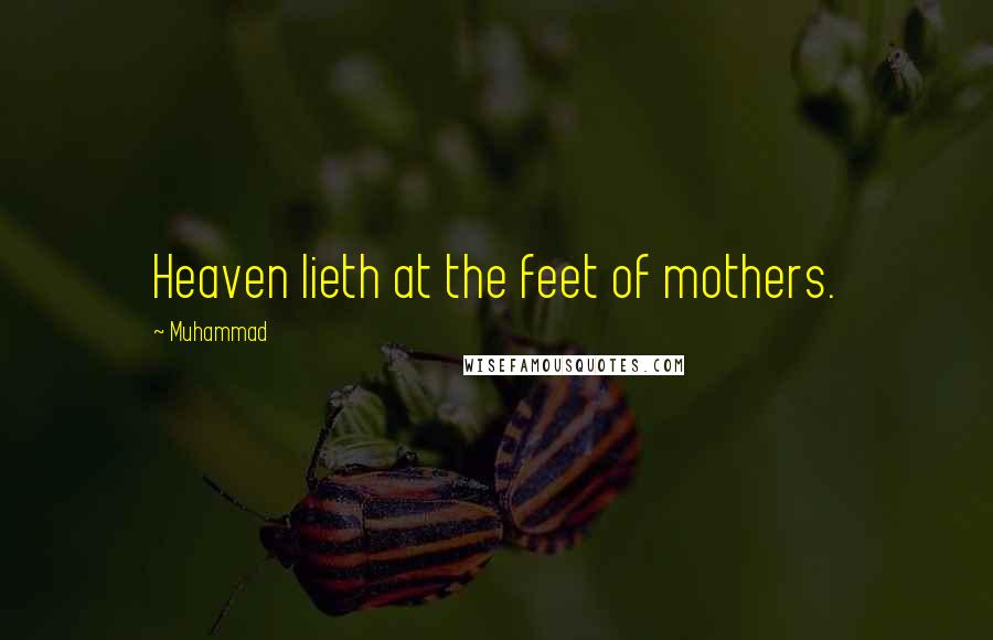 Muhammad Quotes: Heaven lieth at the feet of mothers.