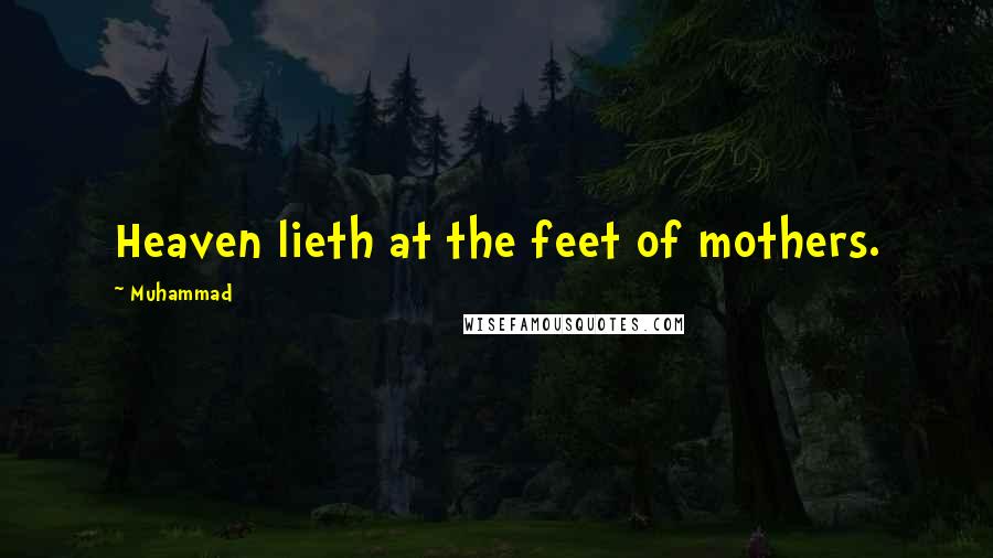 Muhammad Quotes: Heaven lieth at the feet of mothers.