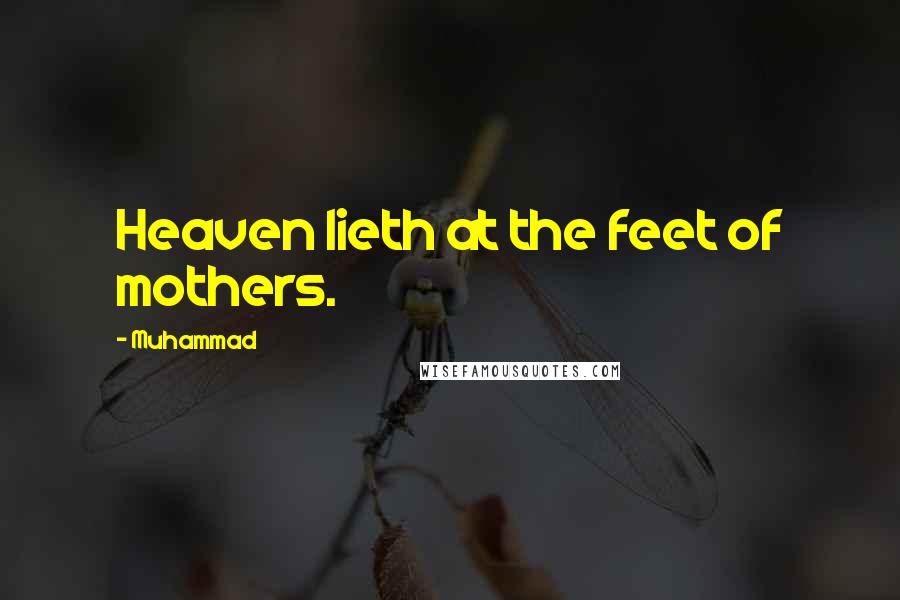 Muhammad Quotes: Heaven lieth at the feet of mothers.