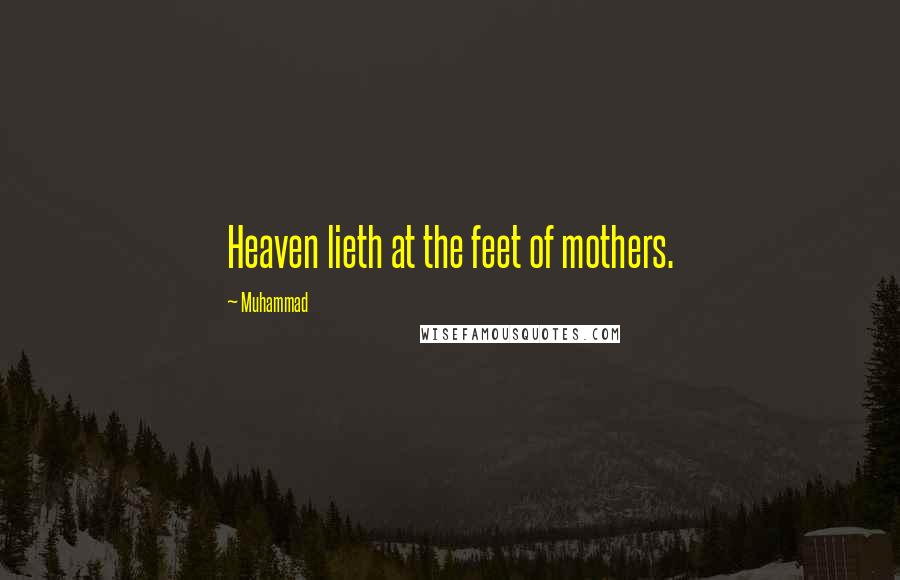 Muhammad Quotes: Heaven lieth at the feet of mothers.