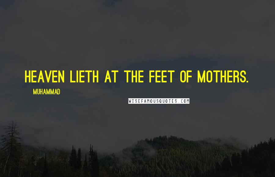 Muhammad Quotes: Heaven lieth at the feet of mothers.