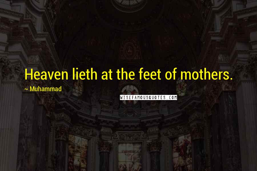 Muhammad Quotes: Heaven lieth at the feet of mothers.