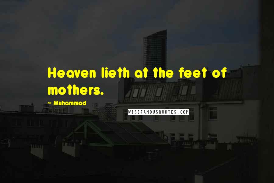 Muhammad Quotes: Heaven lieth at the feet of mothers.