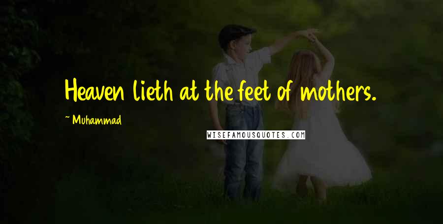 Muhammad Quotes: Heaven lieth at the feet of mothers.