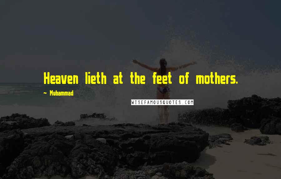 Muhammad Quotes: Heaven lieth at the feet of mothers.