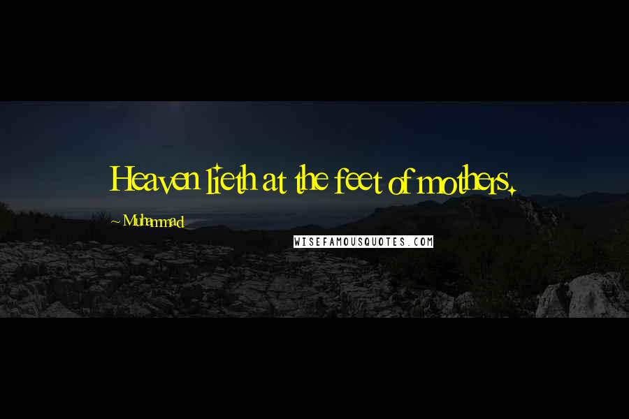 Muhammad Quotes: Heaven lieth at the feet of mothers.