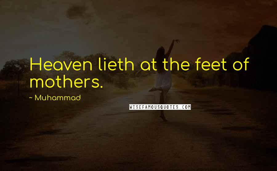 Muhammad Quotes: Heaven lieth at the feet of mothers.